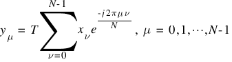 y_{mu} ~ = ~ T sum{nu =0}{N-1}{x_{nu} e^{{-j 2 pi mu nu}/{N}}}, ~  mu ~ = ~  0, 1, cdots, N-1