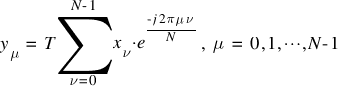 y_{mu} ~ = ~ T sum{nu =0}{N-1}{x_{nu} ⋅ e^{{-j 2 pi mu nu}/{N}}}, ~  mu ~ = ~  0, 1, cdots, N-1