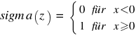 sigm a(z) ~ = ~ delim{lbrace}{matrix{2}{3}{0 für {x<0} 1 für {x>=0}}}{~}